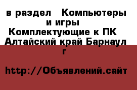  в раздел : Компьютеры и игры » Комплектующие к ПК . Алтайский край,Барнаул г.